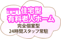 「住宅型有料老人ホーム」完全個室型・24時間スタッフ常駐